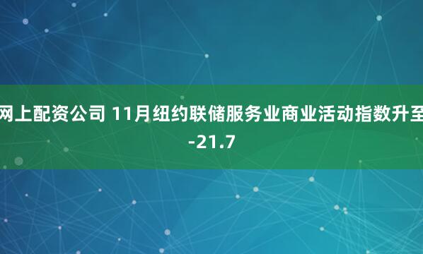 网上配资公司 11月纽约联储服务业商业活动指数升至-21.7
