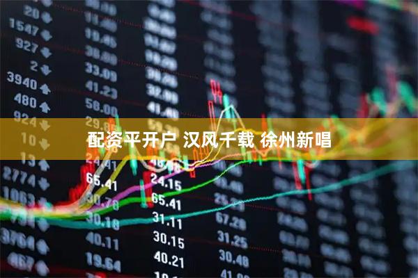 配资平开户 汉风千载 徐州新唱