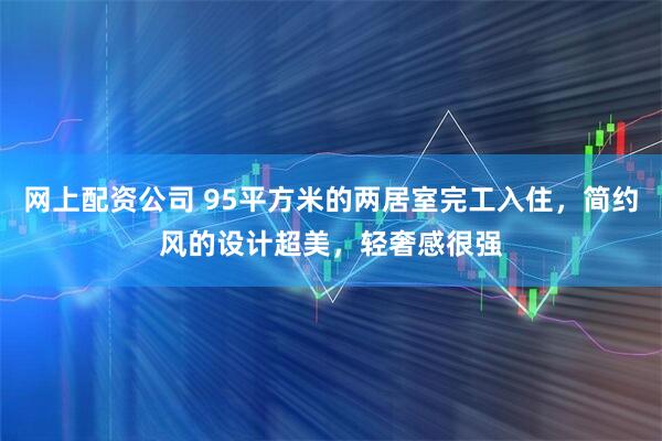 网上配资公司 95平方米的两居室完工入住，简约风的设计超美，轻奢感很强