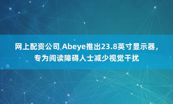 网上配资公司 Abeye推出23.8英寸显示器，专为阅读障碍人士减少视觉干扰