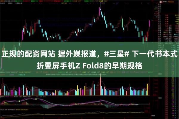 正规的配资网站 据外媒报道，#三星# 下一代书本式折叠屏手机Z Fold8的早期规格