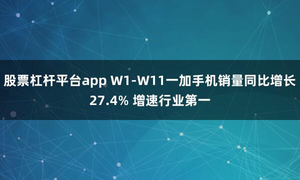 股票杠杆平台app W1-W11一加手机销量同比增长27.4% 增速行业第一