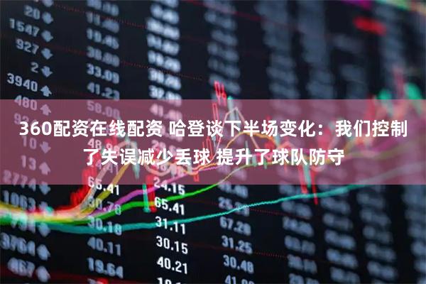 360配资在线配资 哈登谈下半场变化：我们控制了失误减少丢球 提升了球队防守