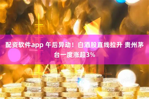 配资软件app 午后异动！白酒股直线拉升 贵州茅台一度涨超3%