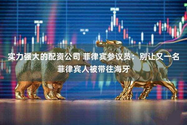 实力强大的配资公司 菲律宾参议员：别让又一名菲律宾人被带往海牙